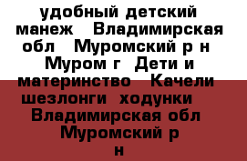 удобный детский манеж - Владимирская обл., Муромский р-н, Муром г. Дети и материнство » Качели, шезлонги, ходунки   . Владимирская обл.,Муромский р-н